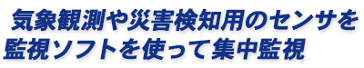 気象観測や災害検知用のセンサを監視ソフトを使って集中監視