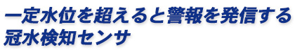 一定水位を超えると警報を発信する冠水検知センサ