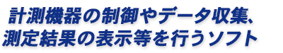 計測機器の制御やデータ収集、測定結果の表示等を行うソフト