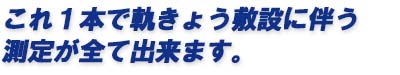 これ１本で軌きょう敷設に伴う測定が全て出来ます。