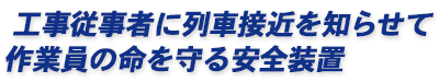 工事従事者に列車接近を知らせて作業員の命を守る安全装置