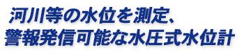 河川等の水位を測定、警報発信可能な水圧式水位計