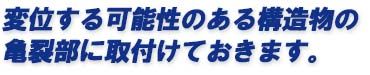 変位する可能性のある構造物の亀裂部に取付けておきます。