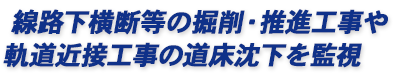 線路下横断等の掘削・推進工事や、軌道近接工事の道床沈下を常時監視