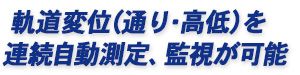 軌道変位（通り・高低）を連続自動測定、監視が可能