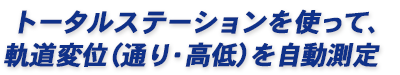 トータルステーションを使って、軌道変位（通り・高低）を自動測定