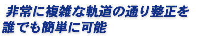非常に複雑な軌道の通り整正を誰でも簡単に可能。