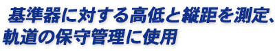 基準器に対する高低と縦距を測定、軌道の保守管理に使用
