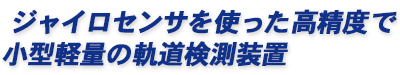ジャイロセンサを使った高精度で小型軽量の軌道検測装置