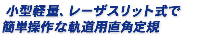 小型軽量、レーザスリット式で簡単操作な軌道用直角定規