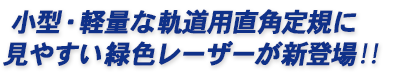小型・軽量な軌道用直角定規に見やすい緑色レーザーが新登場