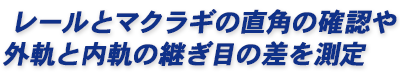 レールとマクラギの直角の確認や外軌と内軌の継ぎ目の差を測定