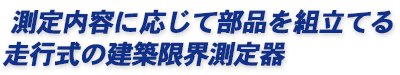 測定内容に応じて部品を組立てる走行式の建築限界測定器