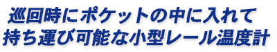 巡回時にポケットの中に入れて持ち運び可能な小型レール温度計