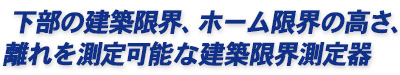 下部の建築限界、ホーム限界の高さ・離れを測定可能な建築限界測定器