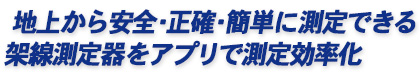 地上から安全・正確・簡単に測定できる架線測定器をアプリで測定効率化