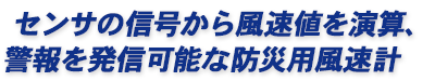 センサの信号から風速値を演算、警報を発信可能な防災用風速計