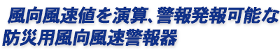 風向風速値を演算、警報発報可能な防災用風向風速警報器