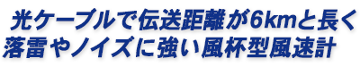 光ケーブルで伝送距離が6kmと長く、落雷やノイズに強く伝送距離が長い光風速器