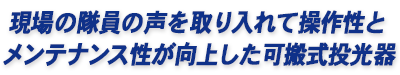 現場の隊員の声を取り入れて操作性とメンテナンス性が向上した可搬式投光器