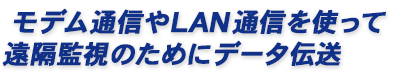 モデム通信やLAN通信を使って遠隔地に測定データを情報伝送